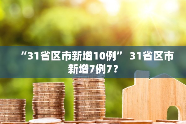 “31省区市新增10例” 31省区市新增7例7？