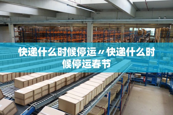 快递什么时候停运〃快递什么时候停运春节