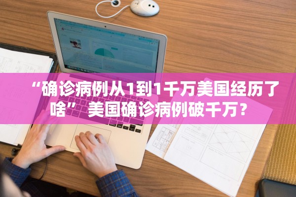 “确诊病例从1到1千万美国经历了啥	” 美国确诊病例破千万？