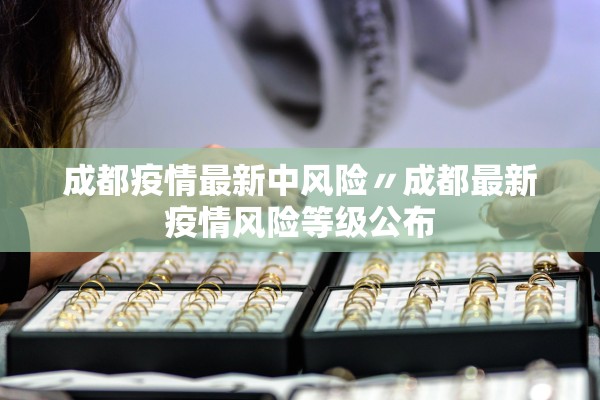 成都疫情最新中风险〃成都最新疫情风险等级公布