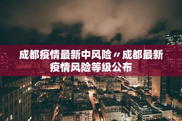 成都疫情最新中风险〃成都最新疫情风险等级公布