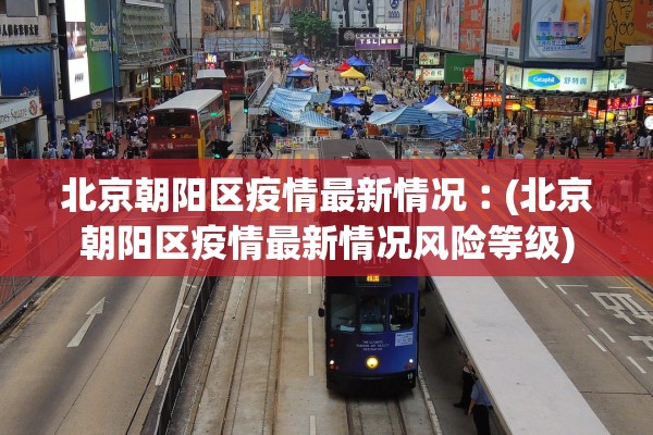 北京朝阳区疫情最新情况︰(北京朝阳区疫情最新情况风险等级)