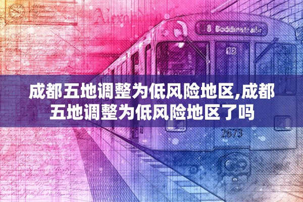 成都五地调整为低风险地区,成都五地调整为低风险地区了吗