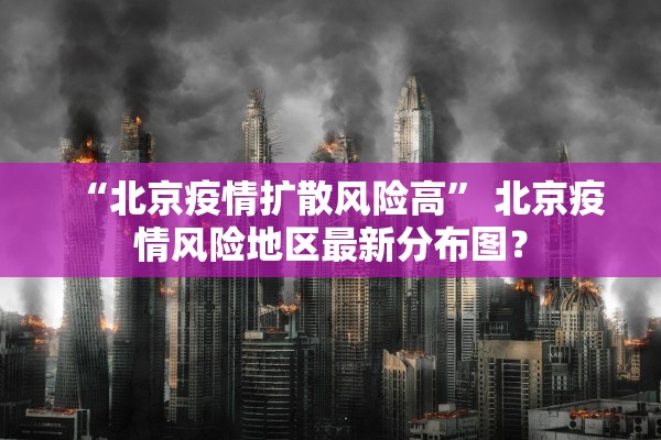 “北京疫情扩散风险高	” 北京疫情风险地区最新分布图？