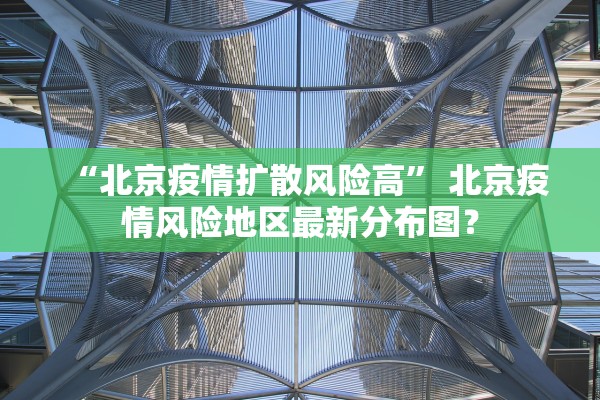“北京疫情扩散风险高” 北京疫情风险地区最新分布图？