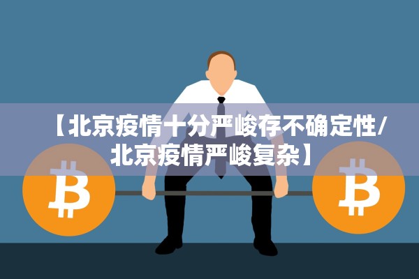 【北京疫情十分严峻存不确定性/北京疫情严峻复杂】