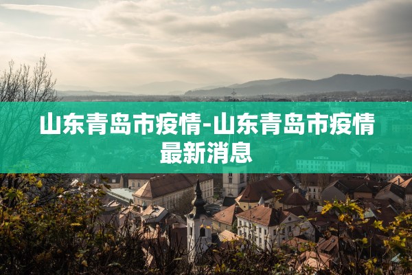 山东青岛市疫情-山东青岛市疫情最新消息