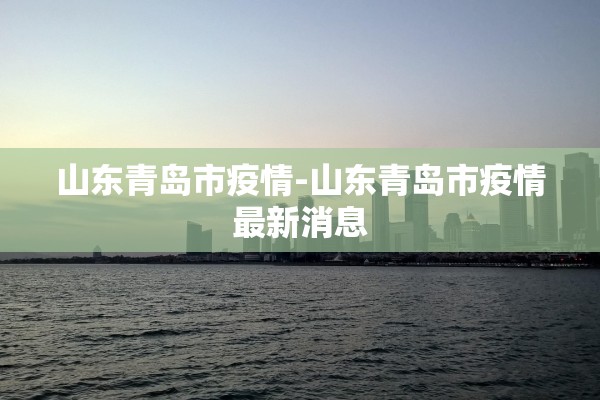 山东青岛市疫情-山东青岛市疫情最新消息