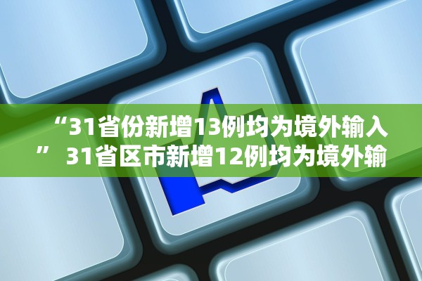 “31省份新增13例均为境外输入” 31省区市新增12例均为境外输入？