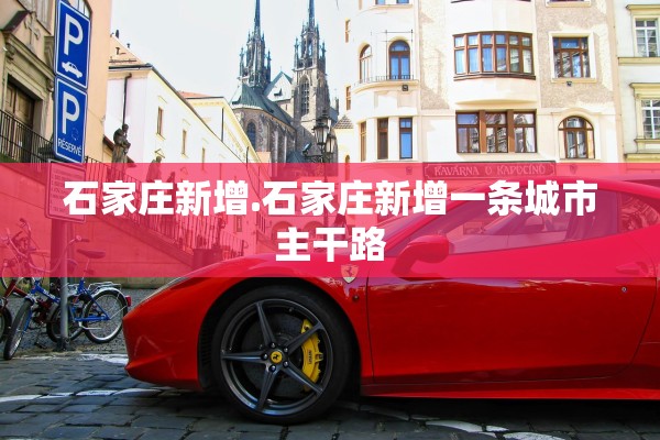 石家庄新增.石家庄新增一条城市主干路
