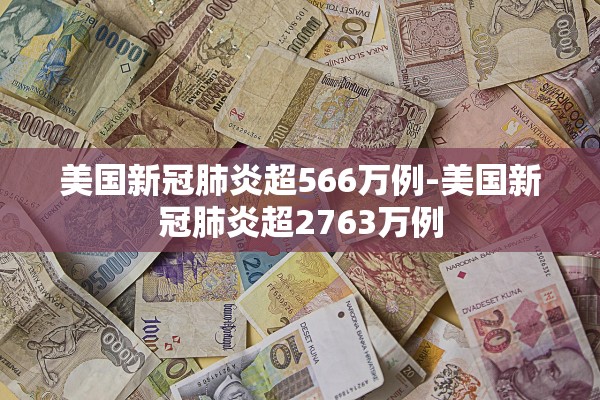 美国新冠肺炎超566万例-美国新冠肺炎超2763万例