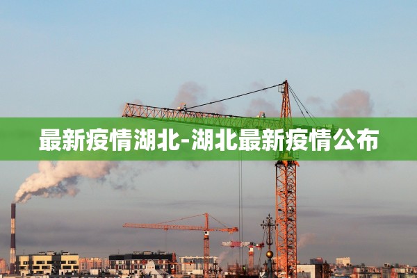 最新疫情湖北-湖北最新疫情公布