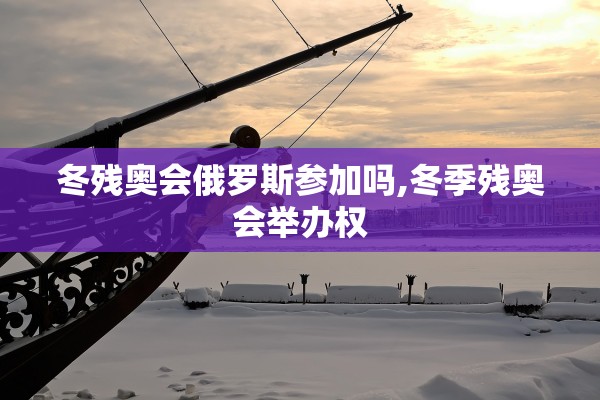 冬残奥会俄罗斯参加吗,冬季残奥会举办权