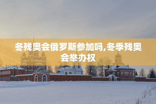 冬残奥会俄罗斯参加吗,冬季残奥会举办权