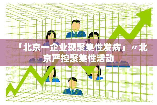 「北京一企业现聚集性发病」〃北京严控聚集性活动 「北京一企业现聚集性发病」〃北京严控聚集性活动
