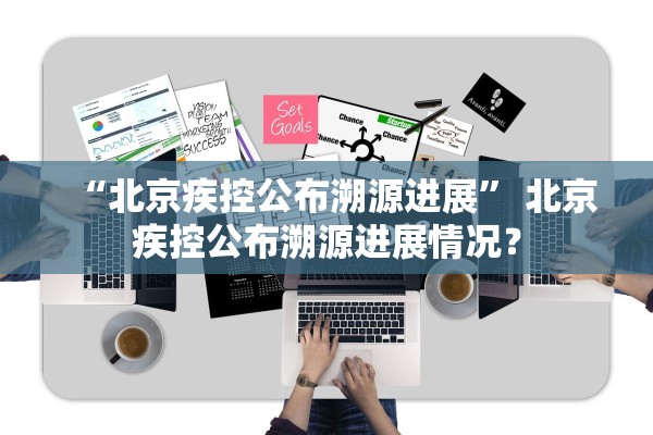 “北京疾控公布溯源进展” 北京疾控公布溯源进展情况？