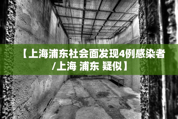 【上海浦东社会面发现4例感染者/上海 浦东 疑似】 【上海浦东社会面发现4例感染者/上海 浦东 疑似】