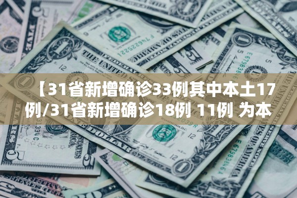 【31省新增确诊33例其中本土17例/31省新增确诊18例 11例 为本土44442】 【31省新增确诊33例其中本土17例/31省新增确诊18例 11例 为本土44442】