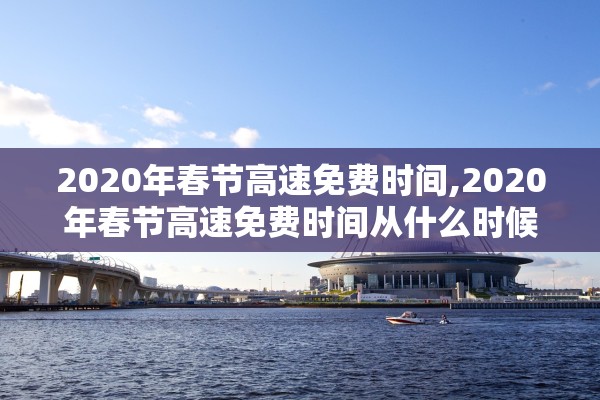 2020年春节高速免费时间,2020年春节高速免费时间从什么时候开始