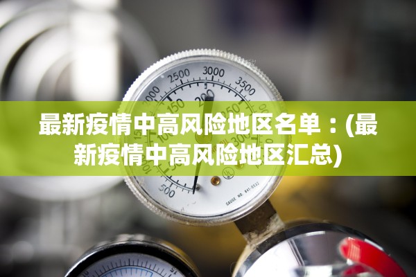最新疫情中高风险地区名单︰(最新疫情中高风险地区汇总) 最新疫情中高风险地区名单︰(最新疫情中高风险地区汇总)