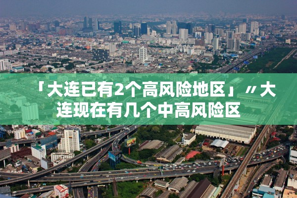 「大连已有2个高风险地区」〃大连现在有几个中高风险区