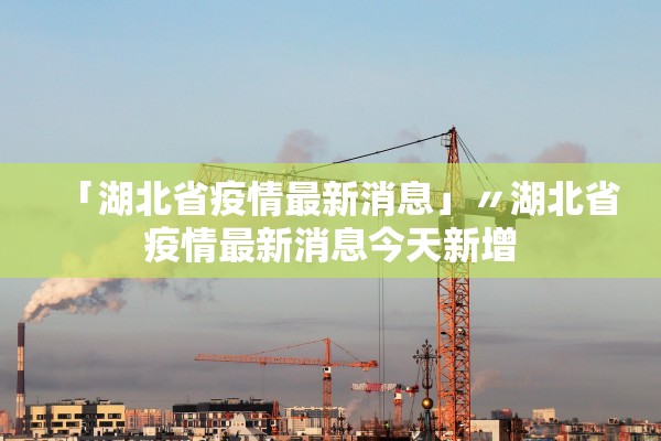 「湖北省疫情最新消息」〃湖北省疫情最新消息今天新增 「湖北省疫情最新消息」〃湖北省疫情最新消息今天新增