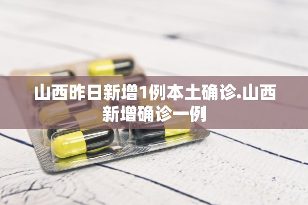 山西昨日新增1例本土确诊.山西新增确诊一例