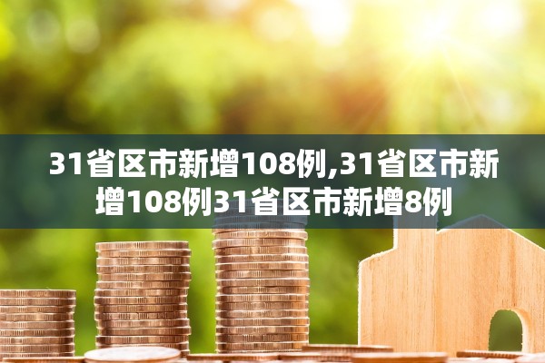 31省区市新增108例,31省区市新增108例31省区市新增8例