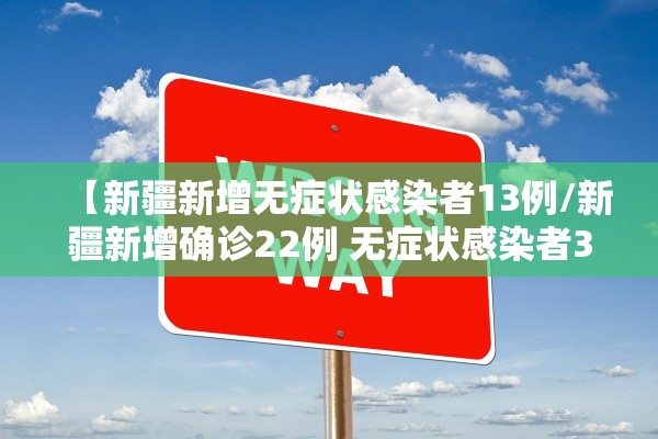 【新疆新增无症状感染者13例/新疆新增确诊22例 无症状感染者38例】