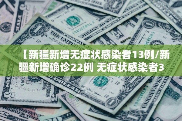 【新疆新增无症状感染者13例/新疆新增确诊22例 无症状感染者38例】