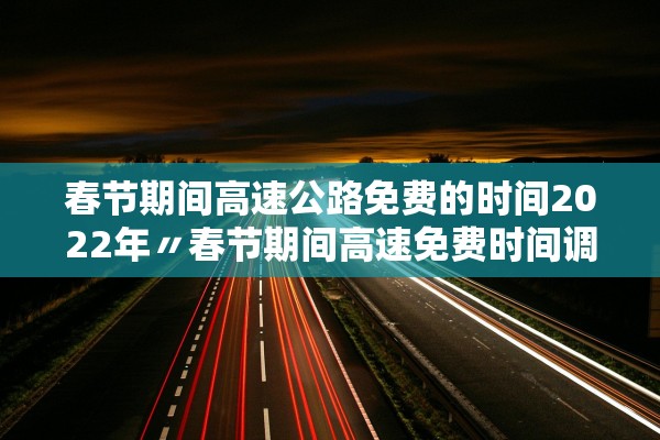 春节期间高速公路免费的时间2022年〃春节期间高速免费时间调整