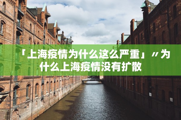 「上海疫情为什么这么严重」〃为什么上海疫情没有扩散