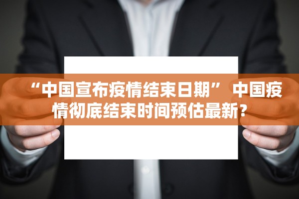“中国宣布疫情结束日期” 中国疫情彻底结束时间预估最新？