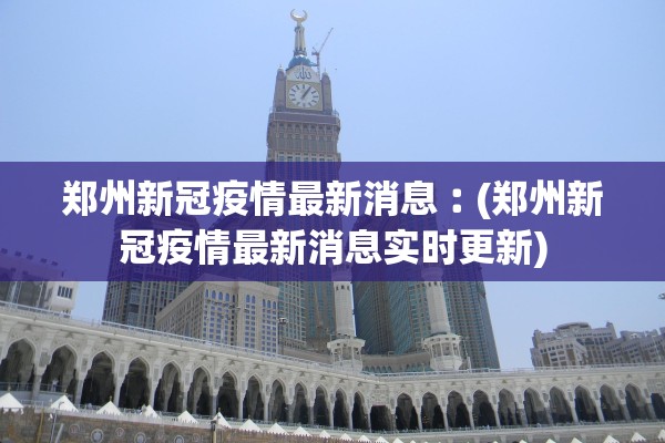 郑州新冠疫情最新消息︰(郑州新冠疫情最新消息实时更新) 郑州新冠疫情最新消息︰(郑州新冠疫情最新消息实时更新)