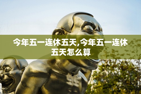 今年五一连休五天,今年五一连休五天怎么算 今年五一连休五天,今年五一连休五天怎么算