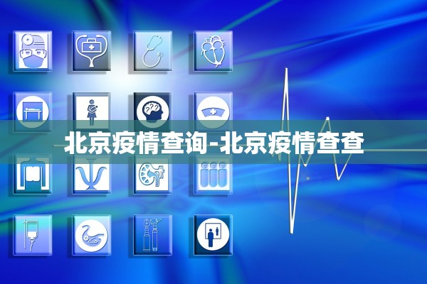 北京疫情查询-北京疫情查查
