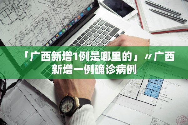 「广西新增1例是哪里的」〃广西新增一例确诊病例