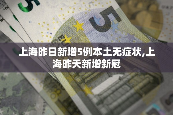 上海昨日新增5例本土无症状,上海昨天新增新冠