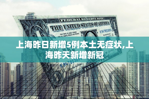 上海昨日新增5例本土无症状,上海昨天新增新冠