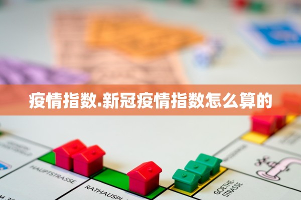 疫情指数.新冠疫情指数怎么算的
