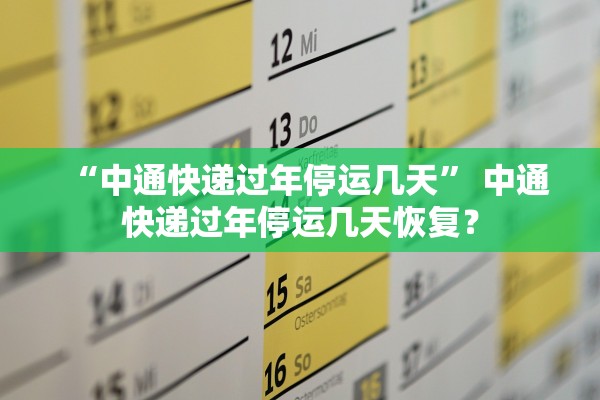 “中通快递过年停运几天” 中通快递过年停运几天恢复？