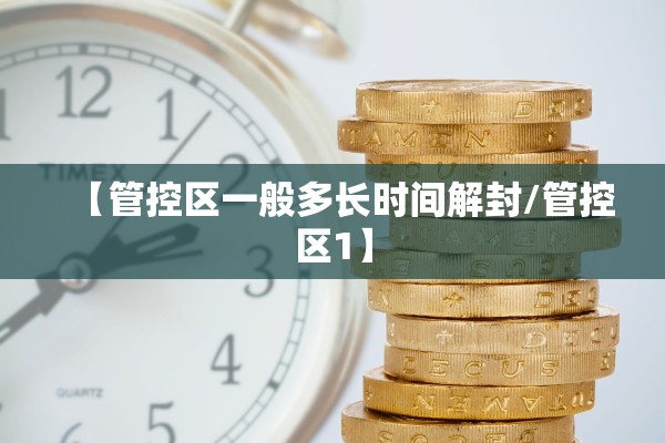 【管控区一般多长时间解封/管控区1】