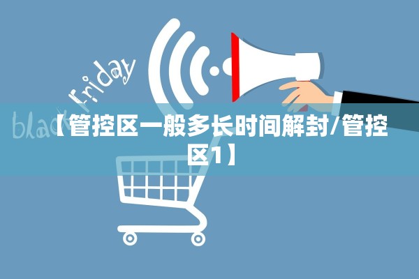 【管控区一般多长时间解封/管控区1】