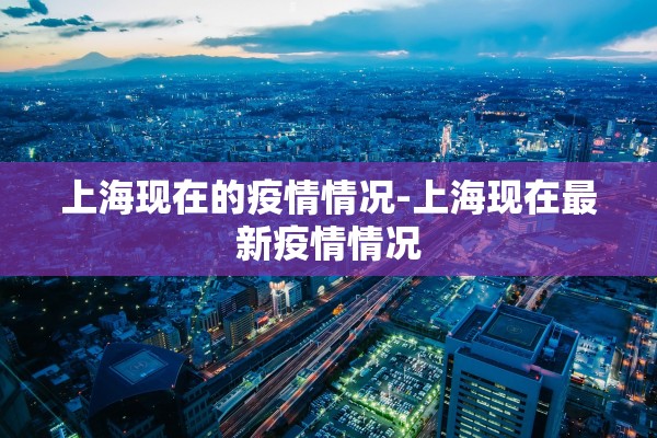 上海现在的疫情情况-上海现在最新疫情情况