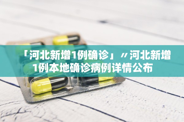 「河北新增1例确诊」〃河北新增1例本地确诊病例详情公布 「河北新增1例确诊」〃河北新增1例本地确诊病例详情公布