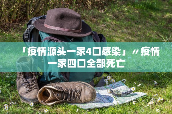 「疫情源头一家4口感染」〃疫情一家四口全部死亡