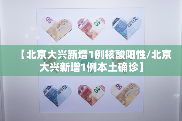 【北京大兴新增1例核酸阳性/北京大兴新增1例本土确诊】