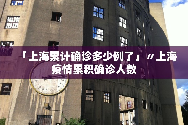 「上海累计确诊多少例了」〃上海疫情累积确诊人数