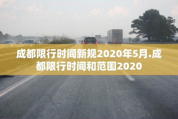 成都限行时间新规2020年5月.成都限行时间和范围2020