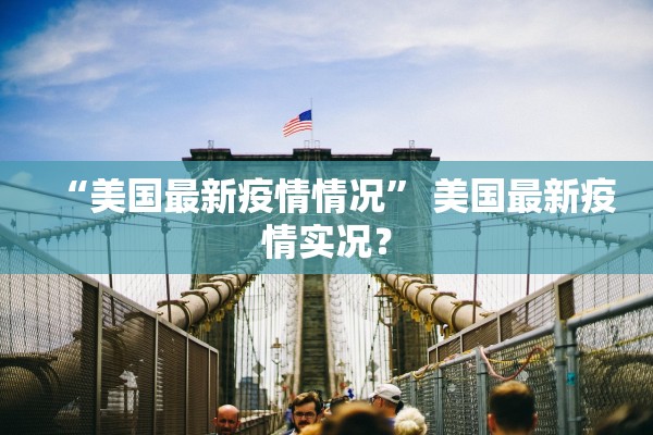 “美国最新疫情情况” 美国最新疫情实况？